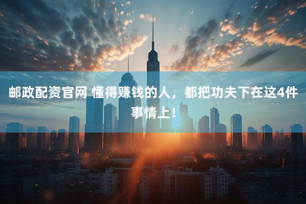 邮政配资官网 懂得赚钱的人，都把功夫下在这4件事情上！