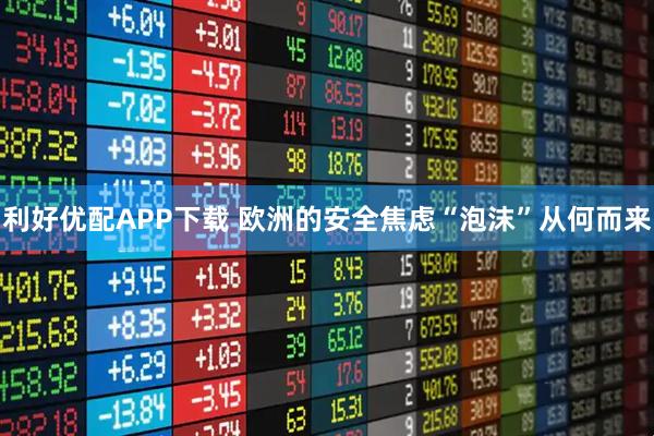 利好优配APP下载 欧洲的安全焦虑“泡沫”从何而来