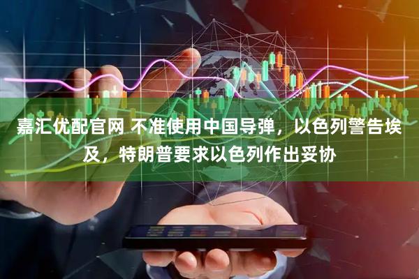 嘉汇优配官网 不准使用中国导弹，以色列警告埃及，特朗普要求以色列作出妥协