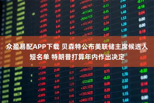 众盈易配APP下载 贝森特公布美联储主席候选人短名单 特朗普打算年内作出决定