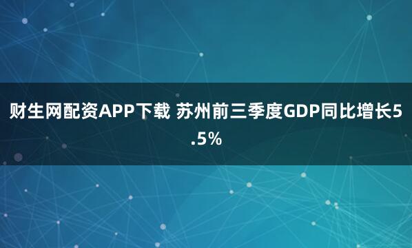 财生网配资APP下载 苏州前三季度GDP同比增长5.5%