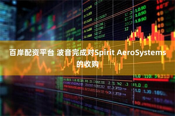 百岸配资平台 波音完成对Spirit AeroSystems的收购