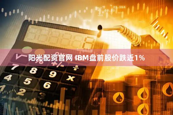 阳光配资官网 IBM盘前股价跌近1%