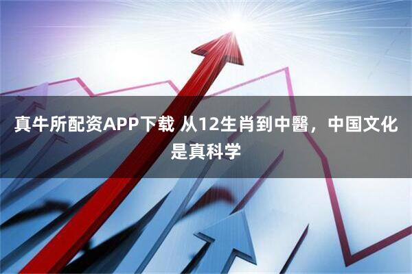 真牛所配资APP下载 从12生肖到中醫，中国文化是真科学