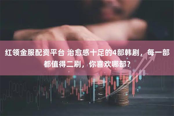 红领金服配资平台 治愈感十足的4部韩剧，每一部都值得二刷，你喜欢哪部？