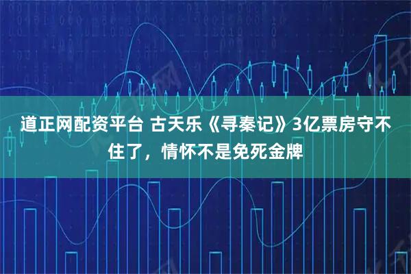 道正网配资平台 古天乐《寻秦记》3亿票房守不住了，情怀不是免死金牌