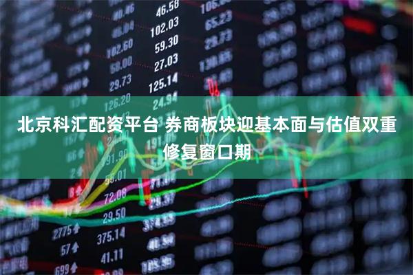 北京科汇配资平台 券商板块迎基本面与估值双重修复窗口期