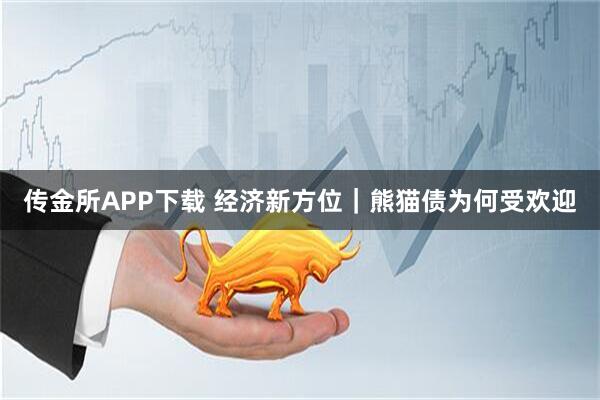 传金所APP下载 经济新方位｜熊猫债为何受欢迎