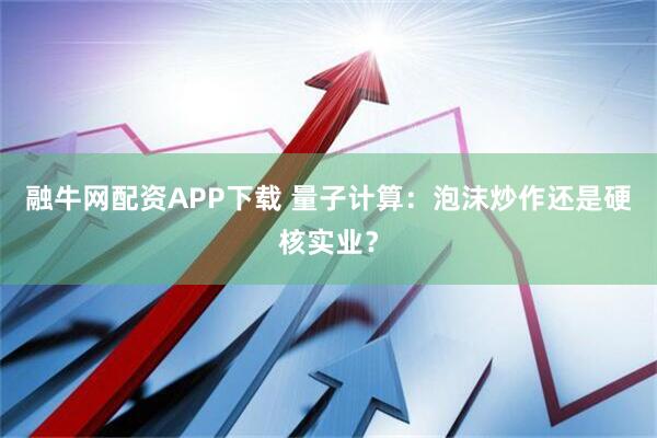 融牛网配资APP下载 量子计算:泡沫炒作还是硬核实业?