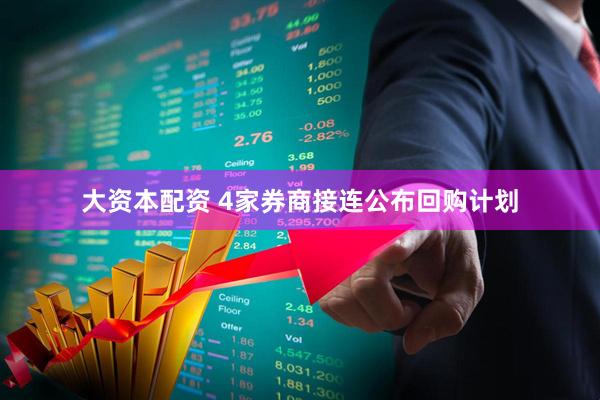 大资本配资 4家券商接连公布回购计划